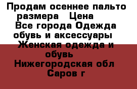 Продам осеннее пальто 44 размера › Цена ­ 1 500 - Все города Одежда, обувь и аксессуары » Женская одежда и обувь   . Нижегородская обл.,Саров г.